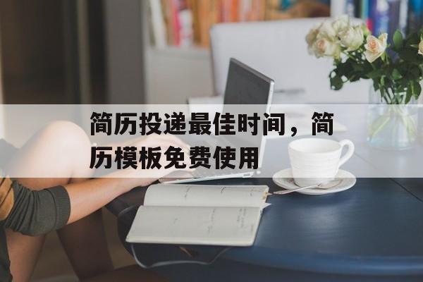 简历投递最佳时间，简历模板免费使用-第1张图片-