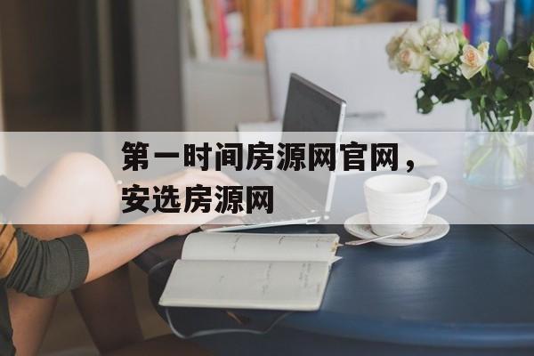 第一时间房源网官网，安选房源网-第1张图片-