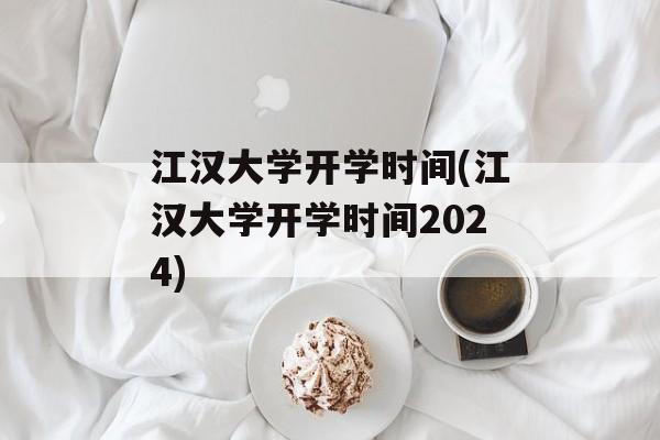 江汉大学开学时间(江汉大学开学时间2024)-第1张图片-