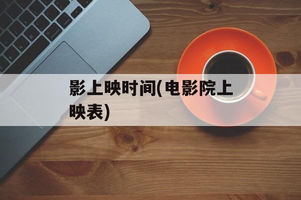 影上映时间(电影院上映表)-第1张图片-