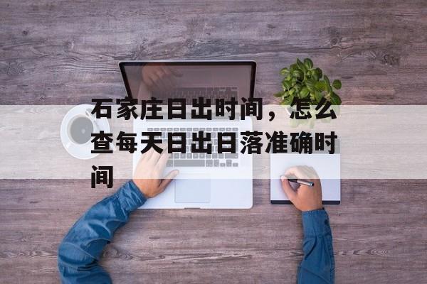 石家庄日出时间，怎么查每天日出日落准确时间-第1张图片-