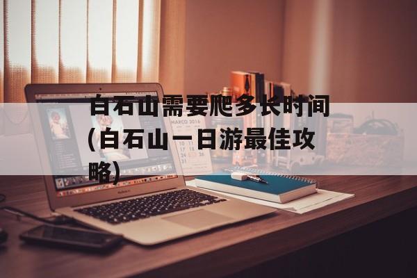 白石山需要爬多长时间(白石山一日游最佳攻略)-第1张图片-