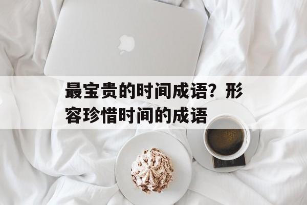 最宝贵的时间成语？形容珍惜时间的成语-第1张图片-