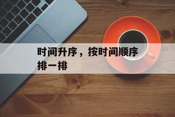 时间升序，按时间顺序排一排-第1张图片-
