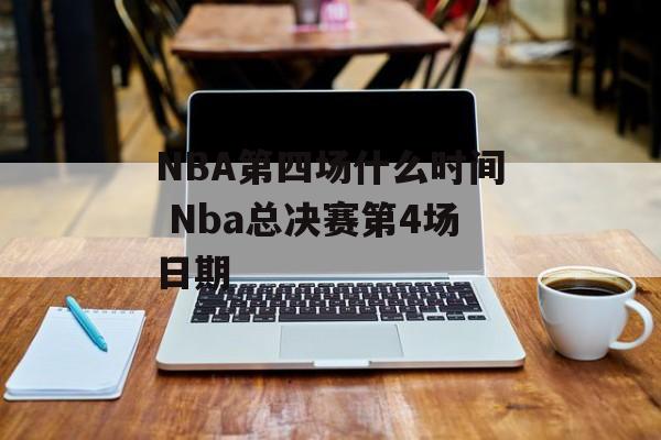 NBA第四场什么时间 Nba总决赛第4场日期-第1张图片-