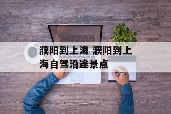 濮阳到上海 濮阳到上海自驾沿途景点-第1张图片-