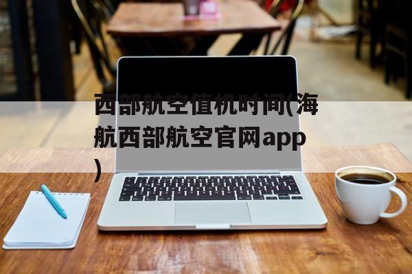 西部航空值机时间(海航西部航空官网app)-第1张图片-
