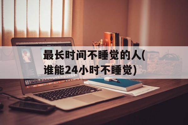 最长时间不睡觉的人(谁能24小时不睡觉)-第1张图片-