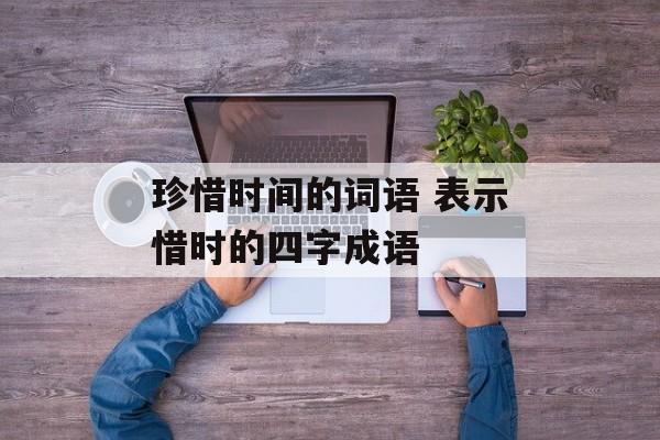珍惜时间的词语 表示惜时的四字成语-第1张图片-