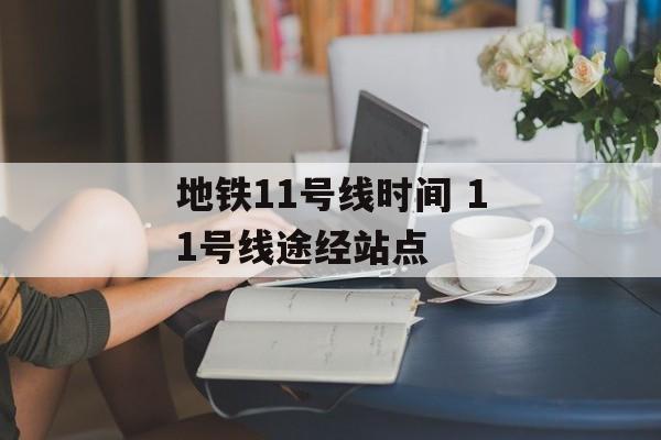 地铁11号线时间 11号线途经站点-第1张图片-