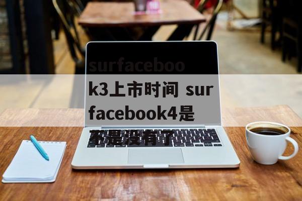 surfacebook3上市时间 surfacebook4是不是没有了-第1张图片-