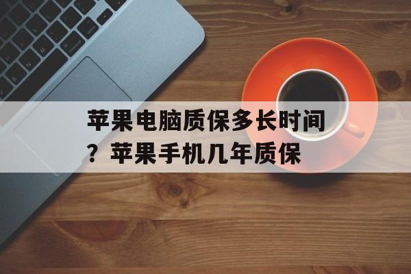 苹果电脑质保多长时间？苹果手机几年质保-第1张图片-