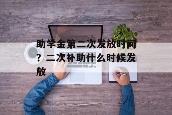 助学金第二次发放时间？二次补助什么时候发放-第1张图片-