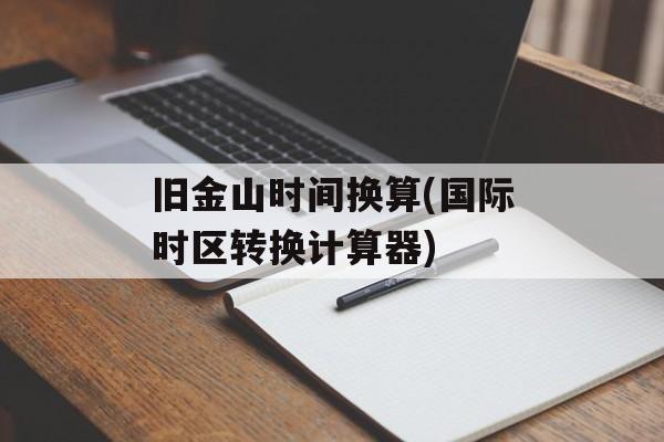 旧金山时间换算(国际时区转换计算器)-第1张图片-