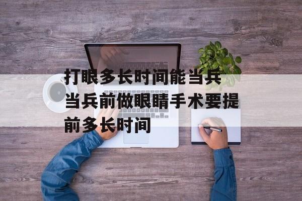 打眼多长时间能当兵 当兵前做眼睛手术要提前多长时间-第1张图片-