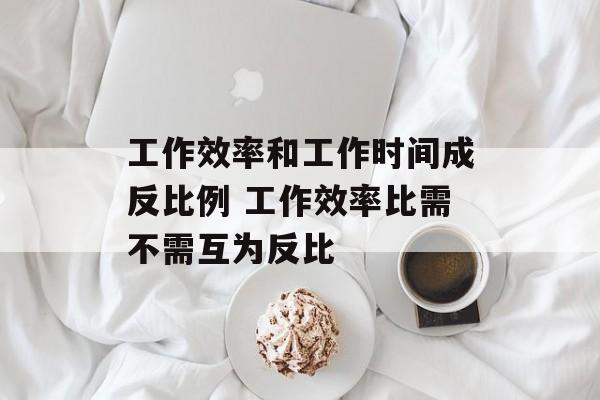 工作效率和工作时间成反比例 工作效率比需不需互为反比-第1张图片-