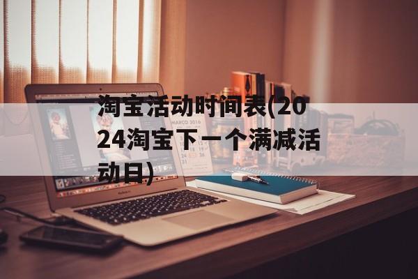 淘宝活动时间表(2024淘宝下一个满减活动日)-第1张图片-