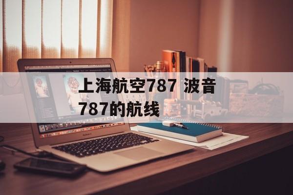 上海航空787 波音787的航线-第1张图片-