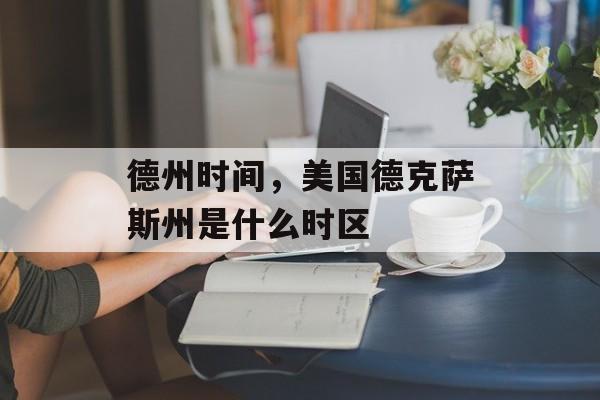 德州时间，美国德克萨斯州是什么时区-第1张图片-