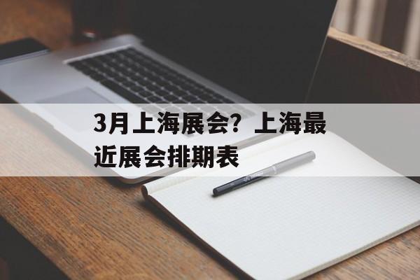 3月上海展会？上海最近展会排期表-第1张图片-