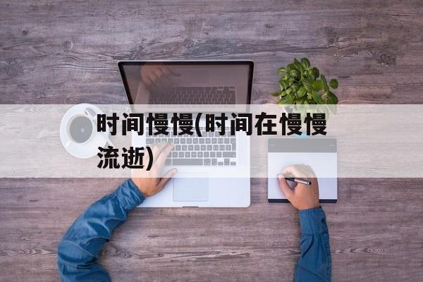 时间慢慢(时间在慢慢流逝)-第1张图片-