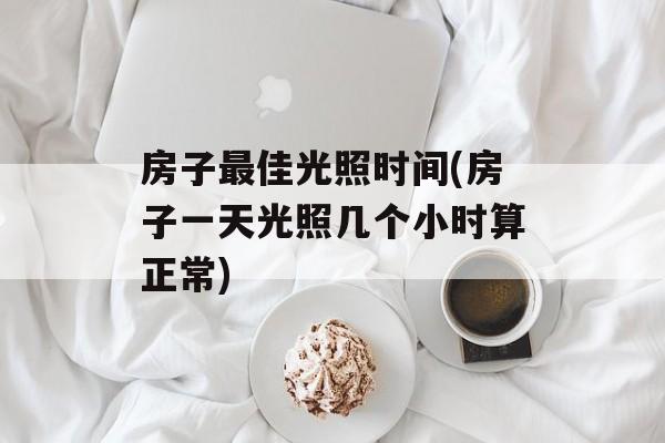 房子最佳光照时间(房子一天光照几个小时算正常)-第1张图片-