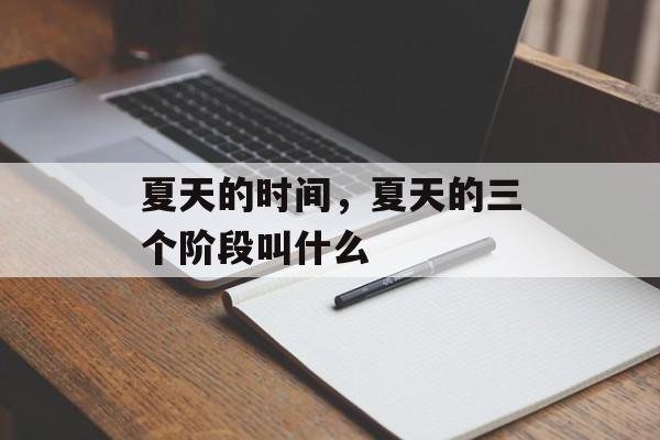 夏天的时间，夏天的三个阶段叫什么-第1张图片-