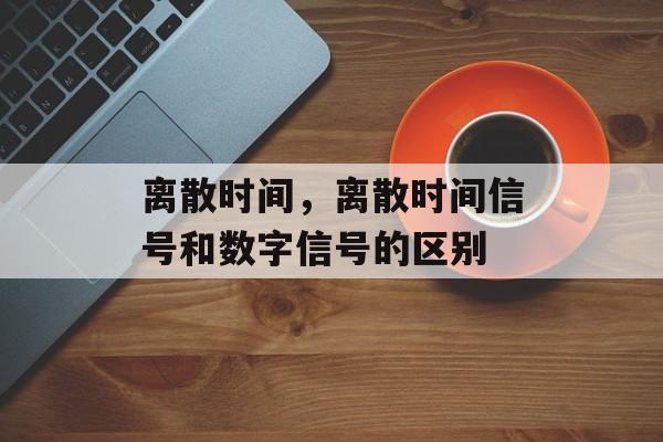 离散时间，离散时间信号和数字信号的区别-第1张图片-