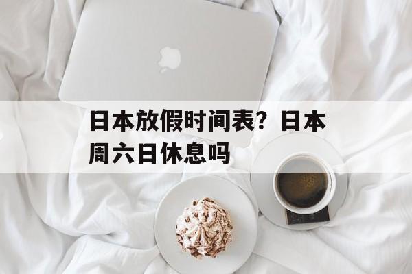 日本放假时间表？日本周六日休息吗-第1张图片-