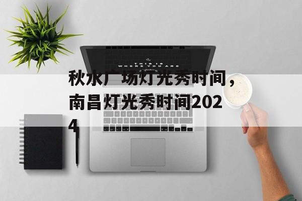 秋水广场灯光秀时间，南昌灯光秀时间2024-第1张图片-