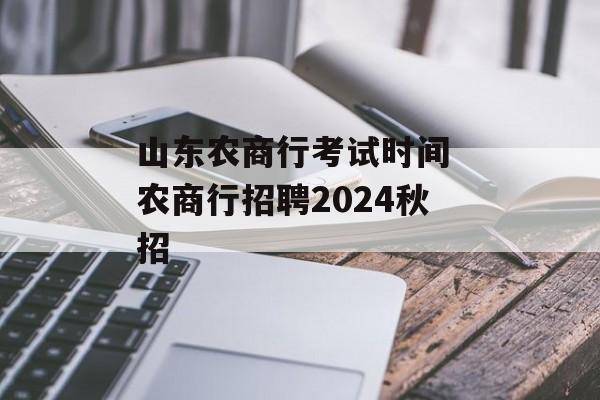 山东农商行考试时间 农商行招聘2024秋招-第1张图片-
