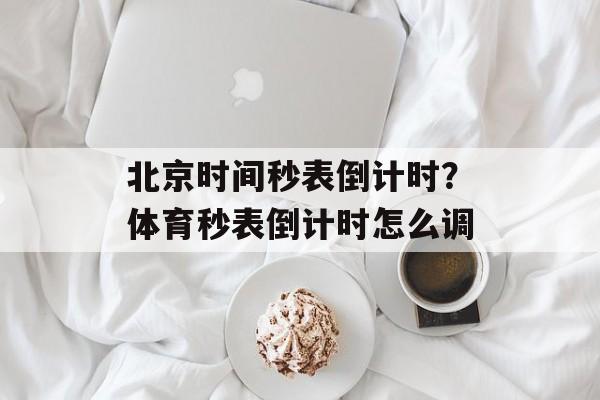 北京时间秒表倒计时？体育秒表倒计时怎么调-第1张图片-