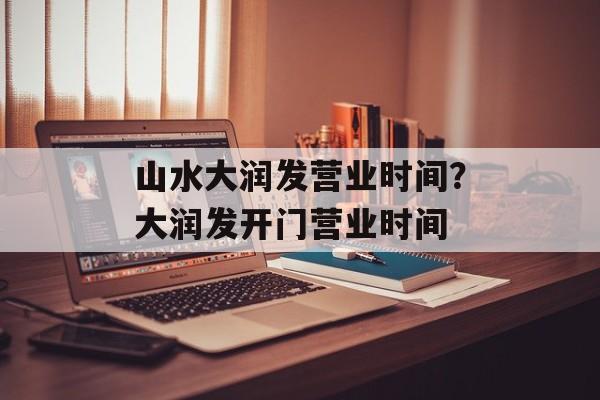 山水大润发营业时间？大润发开门营业时间-第1张图片-
