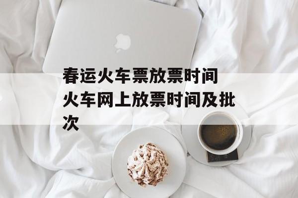春运火车票放票时间 火车网上放票时间及批次-第1张图片-