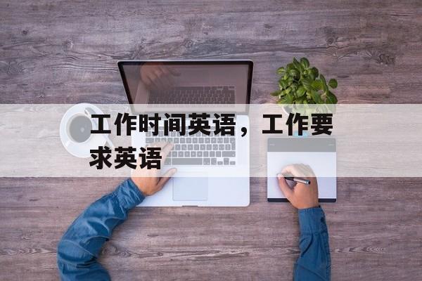 工作时间英语，工作要求英语-第1张图片-