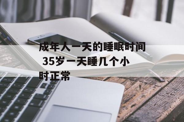 成年人一天的睡眠时间 35岁一天睡几个小时正常-第1张图片-