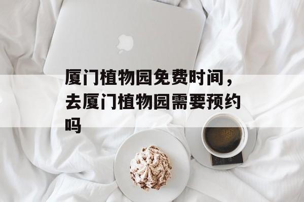 厦门植物园免费时间，去厦门植物园需要预约吗-第1张图片-