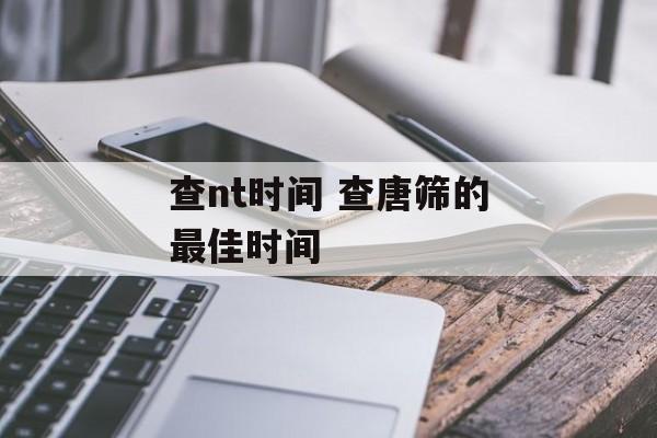 查nt时间 查唐筛的最佳时间-第1张图片-