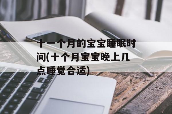 十一个月的宝宝睡眠时间(十个月宝宝晚上几点睡觉合适)-第1张图片-