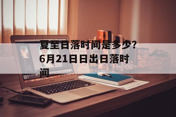 夏至日落时间是多少？6月21日日出日落时间-第1张图片-