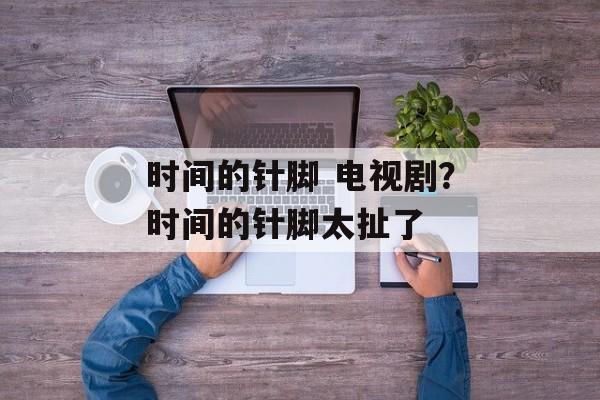 时间的针脚 电视剧？时间的针脚太扯了-第1张图片-