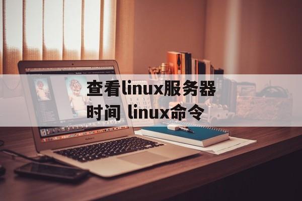 查看linux服务器时间 linux命令-第1张图片-