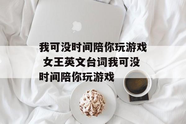 我可没时间陪你玩游戏 女王英文台词我可没时间陪你玩游戏-第1张图片-