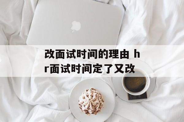 改面试时间的理由 hr面试时间定了又改-第1张图片-