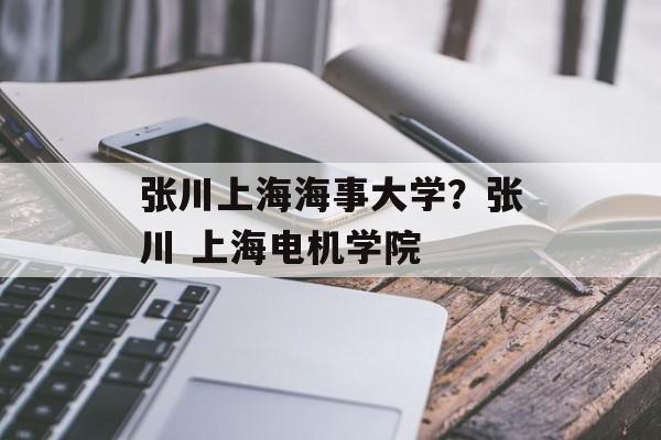 张川上海海事大学？张川 上海电机学院-第1张图片-