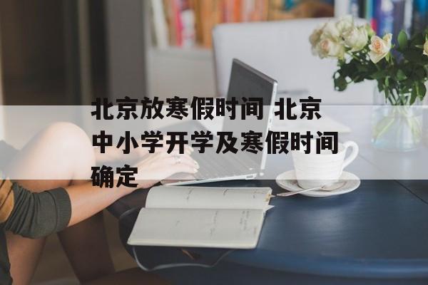 北京放寒假时间 北京中小学开学及寒假时间确定-第1张图片-