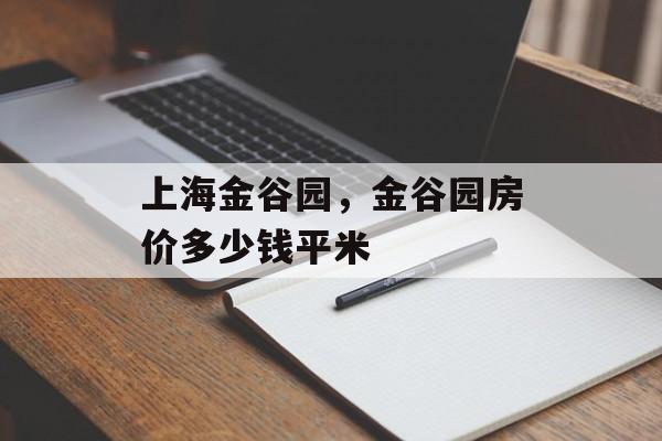 上海金谷园，金谷园房价多少钱平米-第1张图片-