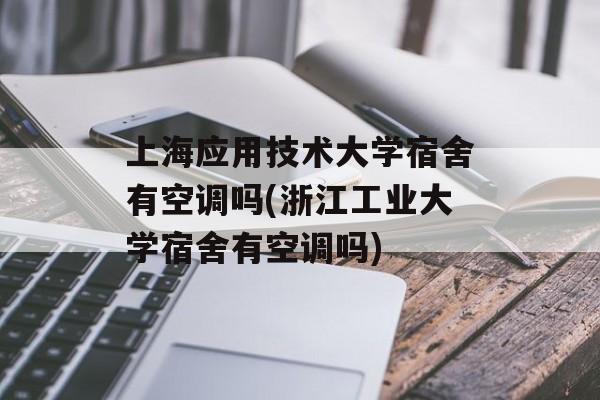 上海应用技术大学宿舍有空调吗(浙江工业大学宿舍有空调吗)-第1张图片-