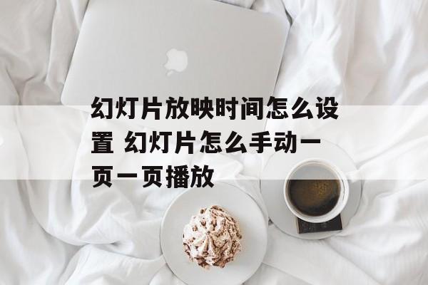 幻灯片放映时间怎么设置 幻灯片怎么手动一页一页播放-第1张图片-