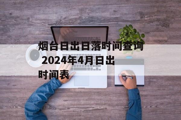 烟台日出日落时间查询 2024年4月日出时间表-第1张图片-